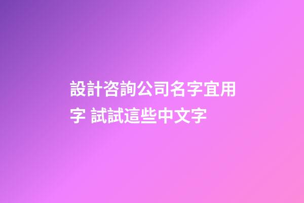 設計咨詢公司名字宜用字 試試這些中文字-第1張-公司起名-玄機派